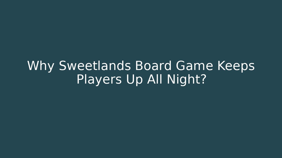 Why Sweetlands Board Game Keeps Players Up All Night?