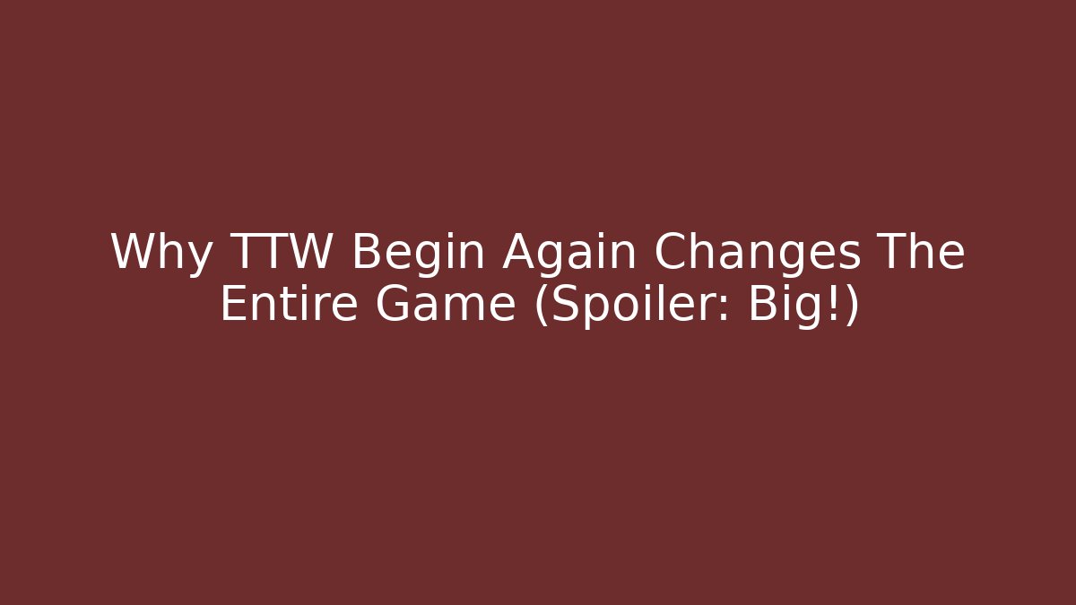 Why TTW Begin Again Changes The Entire Game (Spoiler: Big!) - The Family Holidays