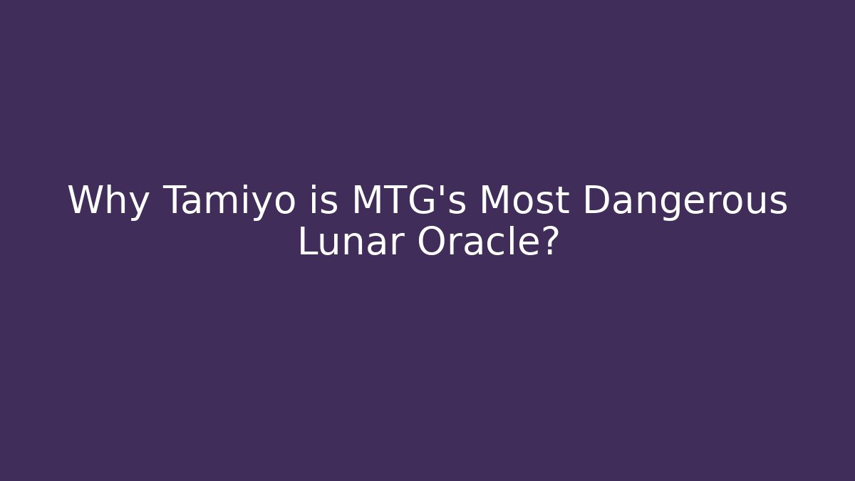 Why Tamiyo is MTG's Most Dangerous Lunar Oracle?