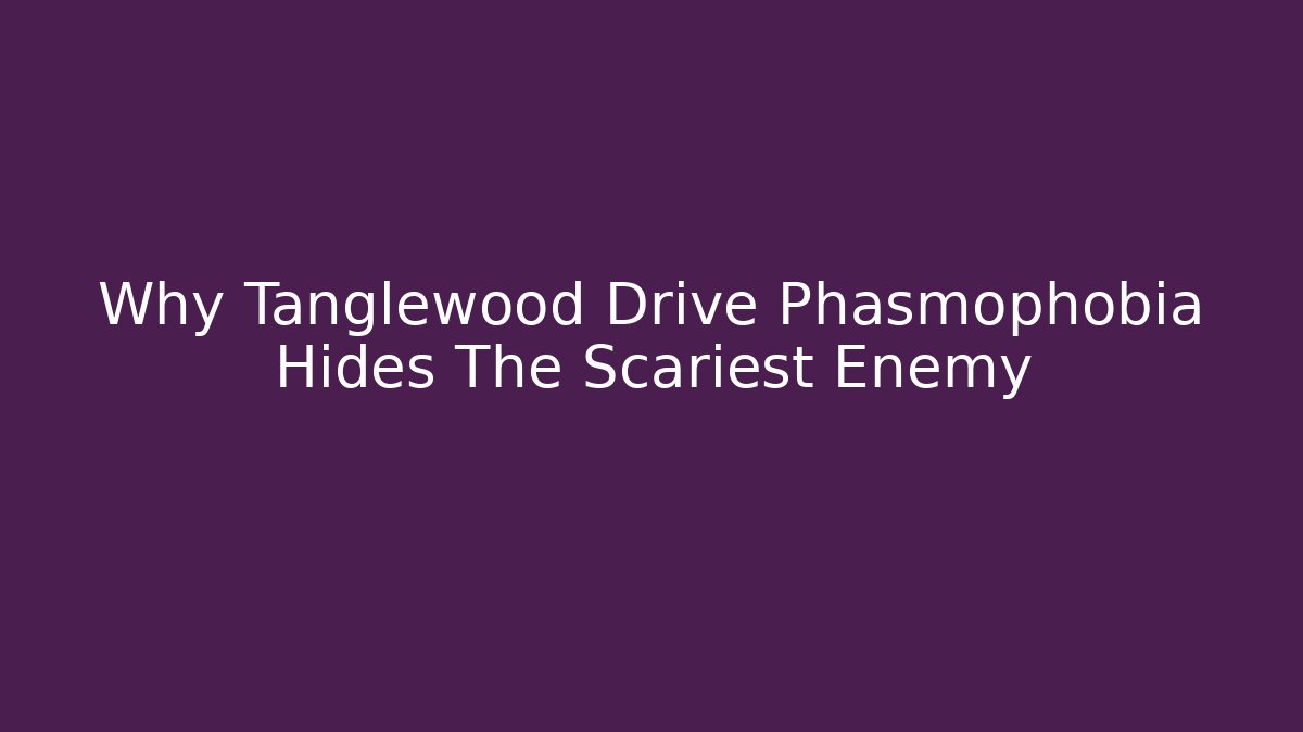 Why Tanglewood Drive Phasmophobia Hides The Scariest Enemy