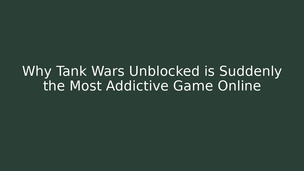 Why Tank Wars Unblocked is Suddenly the Most Addictive Game Online