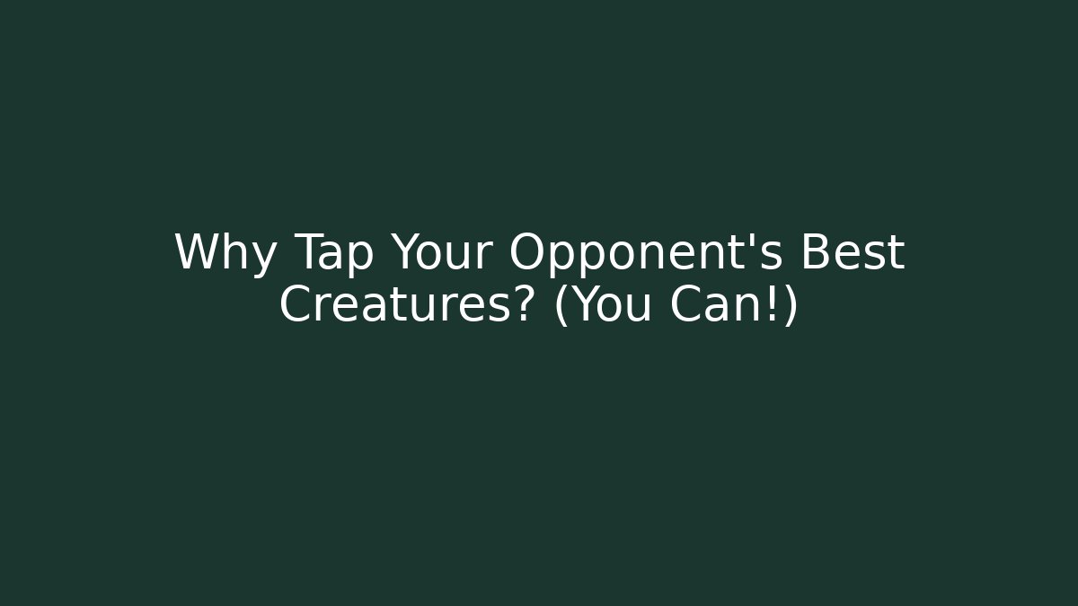 Why Tap Your Opponent's Best Creatures? (You Can!)