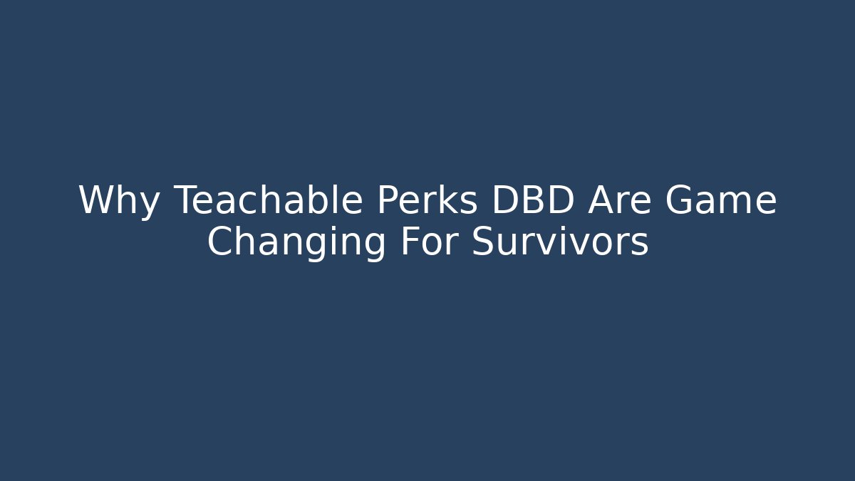 Why Teachable Perks DBD Are Game Changing For Survivors - The Family Holidays