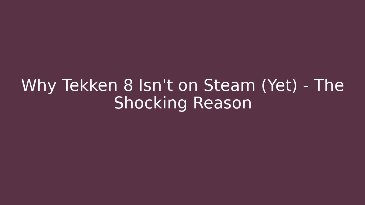 Why Tekken 8 Isn't on Steam (Yet) - The Shocking Reason