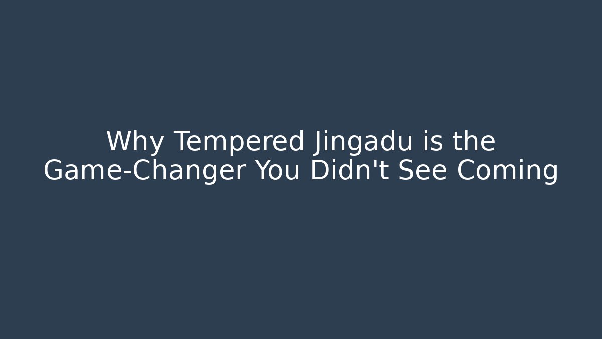 Why Tempered Jingadu is the Game-Changer You Didn't See Coming