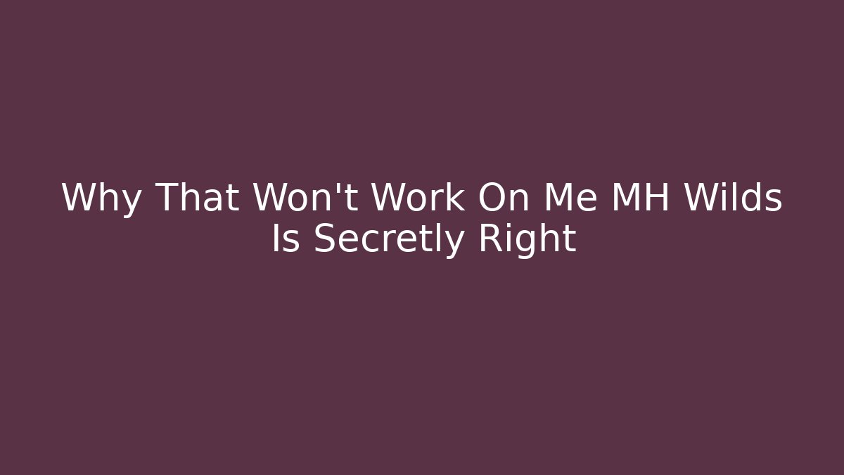 Why That Won't Work On Me MH Wilds Is Secretly Right