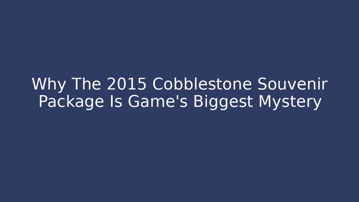 Why The 2015 Cobblestone Souvenir Package Is Game's Biggest Mystery