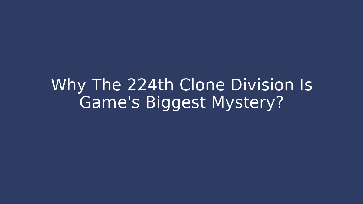 Why The 224th Clone Division Is Game's Biggest Mystery?