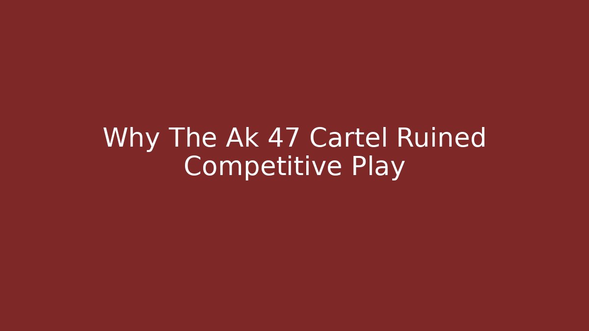 Why The Ak 47 Cartel Ruined Competitive Play