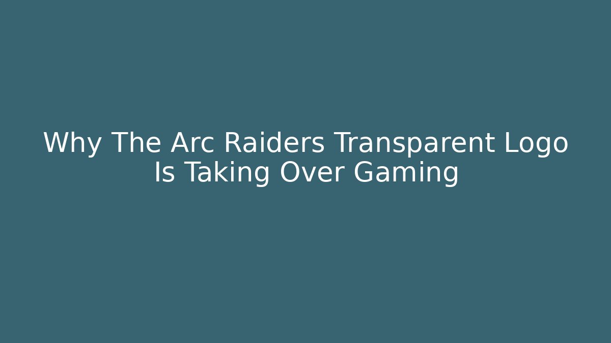 Why The Arc Raiders Transparent Logo Is Taking Over Gaming - The Family Holidays