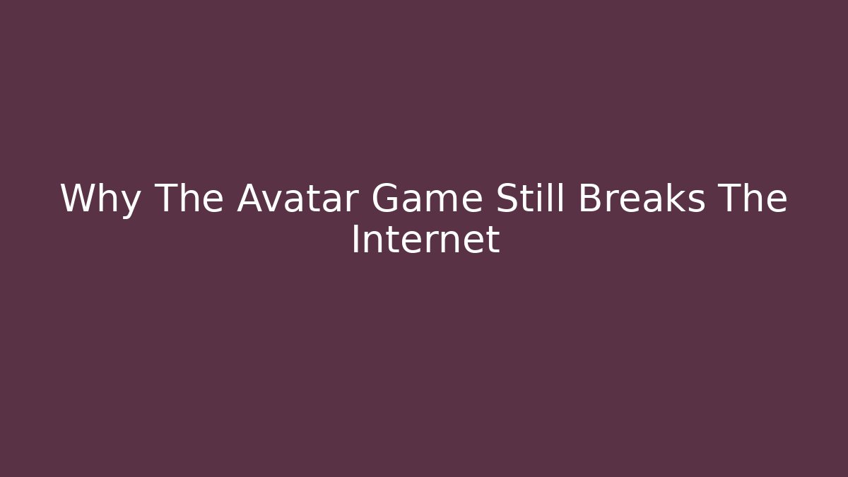 Why The Avatar Game Still Breaks The Internet - The Family Holidays