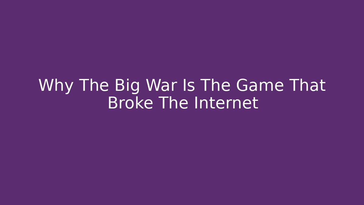 Why The Big War Is The Game That Broke The Internet