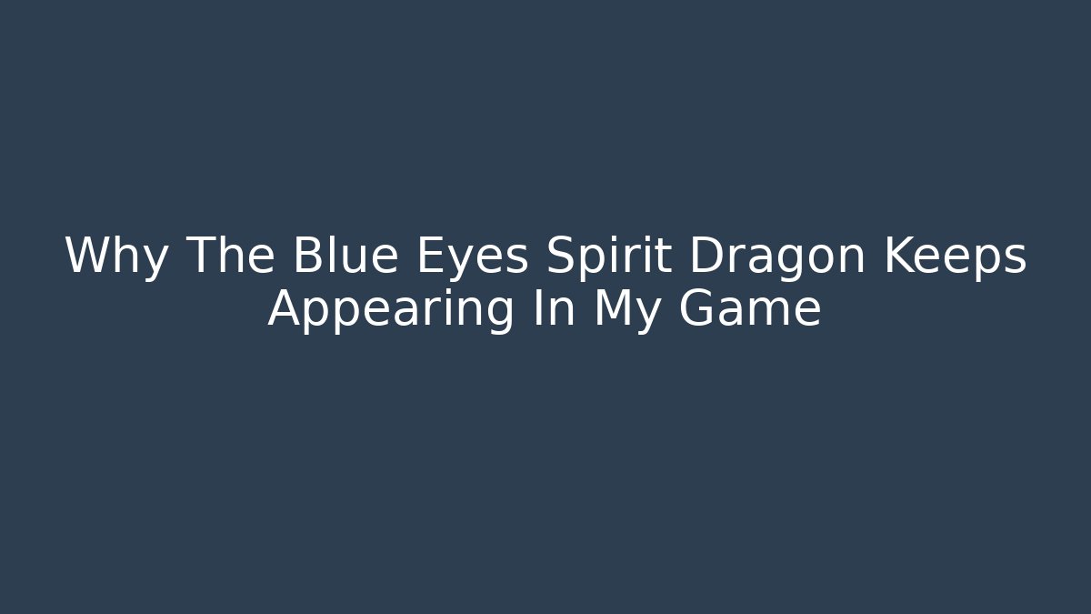 Why The Blue Eyes Spirit Dragon Keeps Appearing In My Game