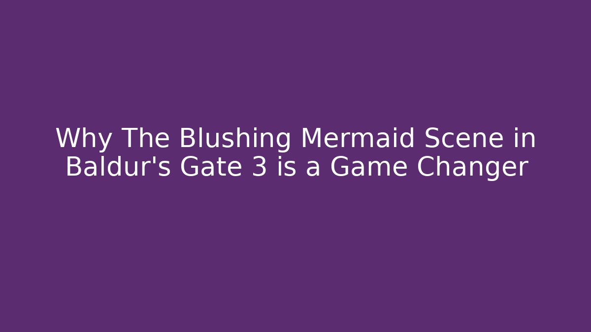 Why The Blushing Mermaid Scene in Baldur's Gate 3 is a Game Changer