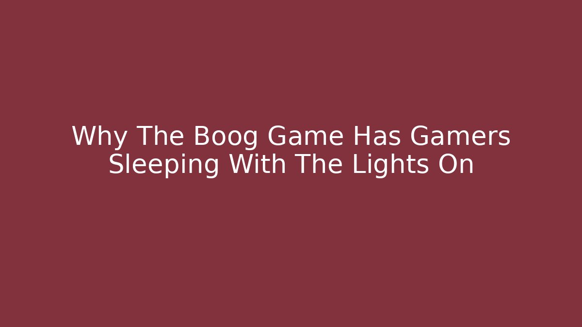 Why The Boog Game Has Gamers Sleeping With The Lights On