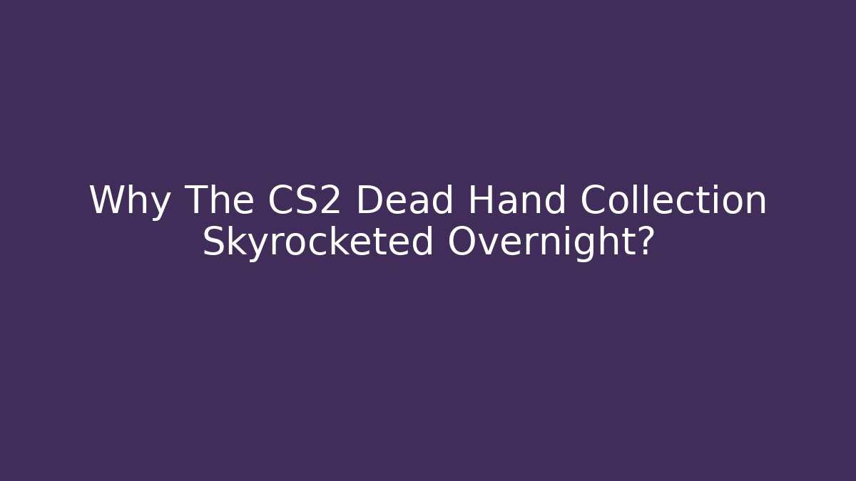 Why The CS2 Dead Hand Collection Skyrocketed Overnight? - The Family Holidays