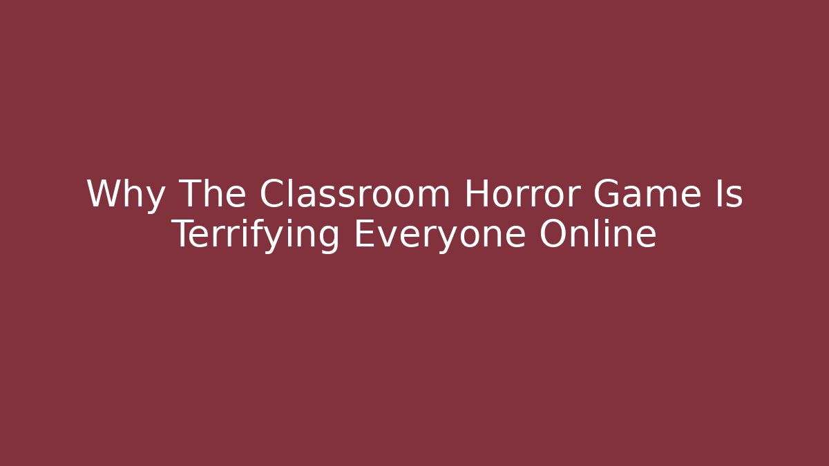 Why The Classroom Horror Game Is Terrifying Everyone Online