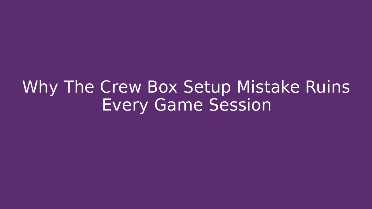 Why The Crew Box Setup Mistake Ruins Every Game Session - The Family Holidays