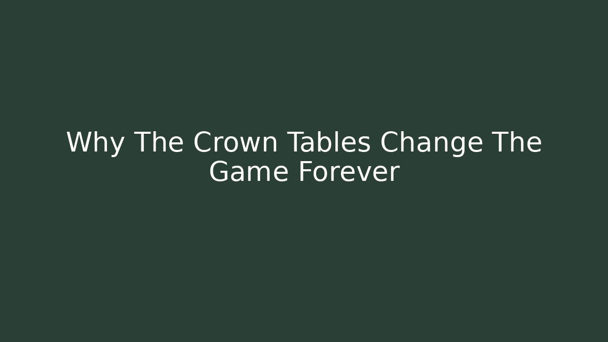 Why The Crown Tables Change The Game Forever