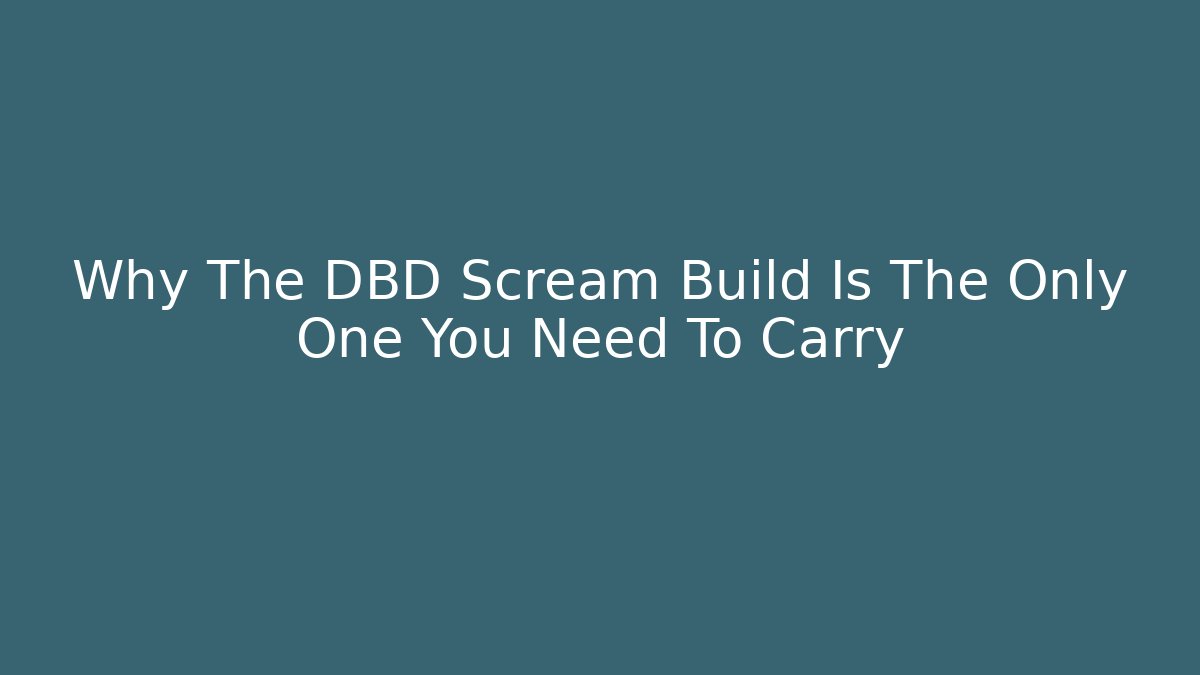 Why The DBD Scream Build Is The Only One You Need To Carry