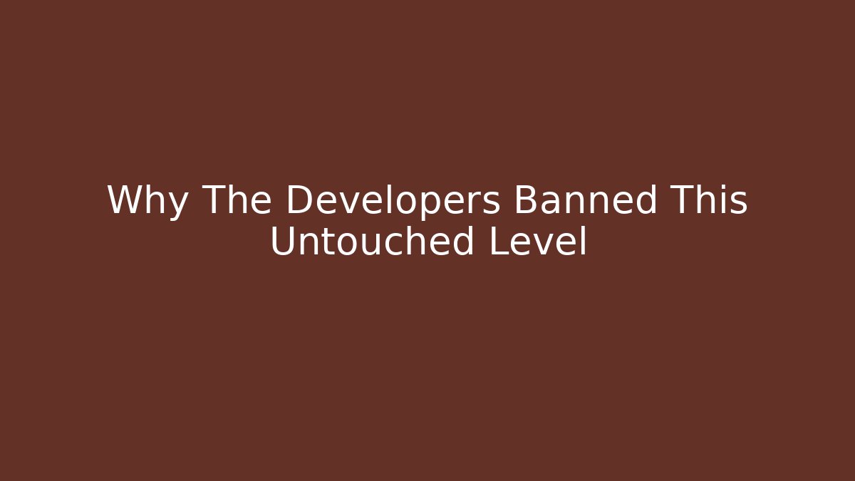 Why The Developers Banned This Untouched Level
