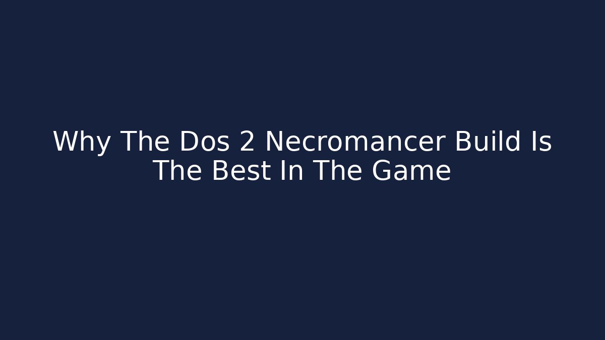 Why The Dos 2 Necromancer Build Is The Best In The Game
