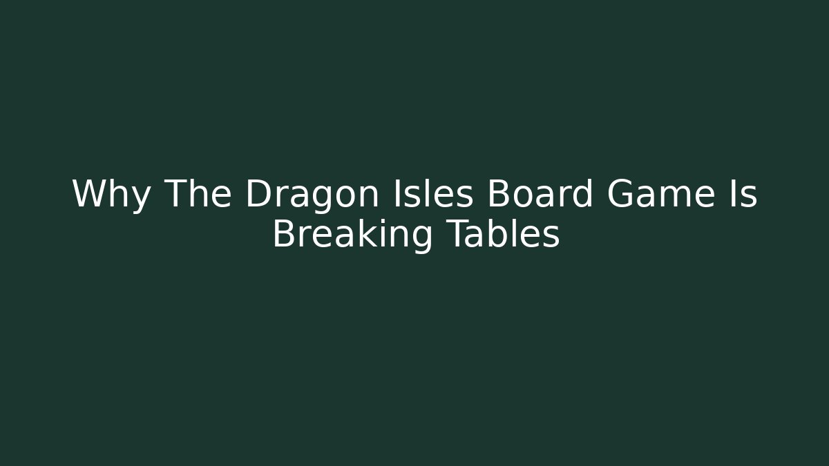 Why The Dragon Isles Board Game Is Breaking Tables
