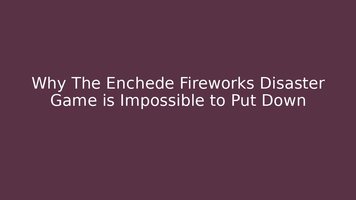Why The Enchede Fireworks Disaster Game is Impossible to Put Down