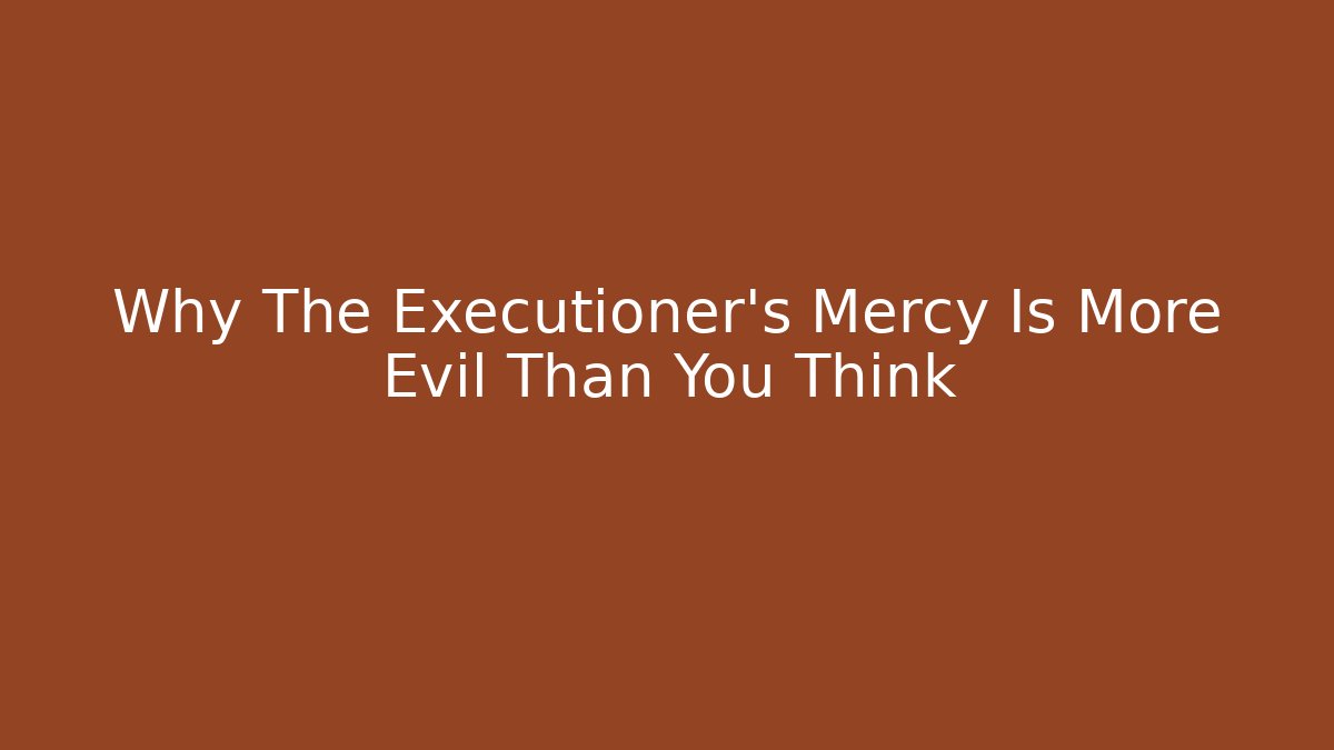 Why The Executioner's Mercy Is More Evil Than You Think