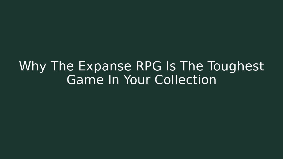 Why The Expanse RPG Is The Toughest Game In Your Collection