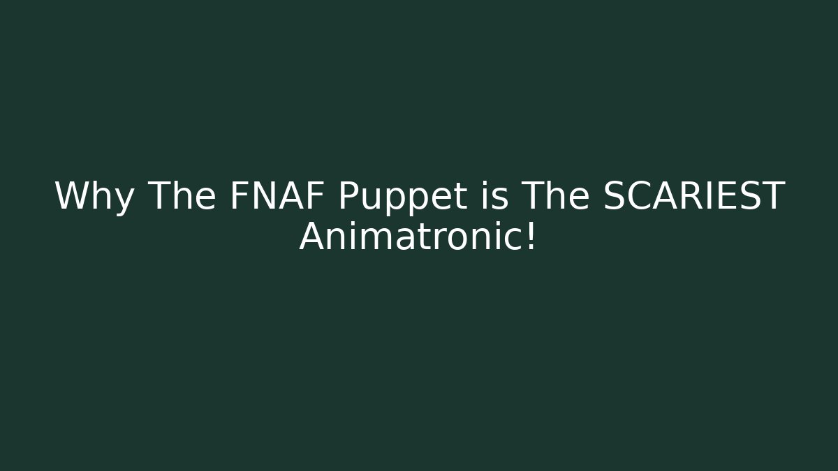 Why The FNAF Puppet is The SCARIEST Animatronic!