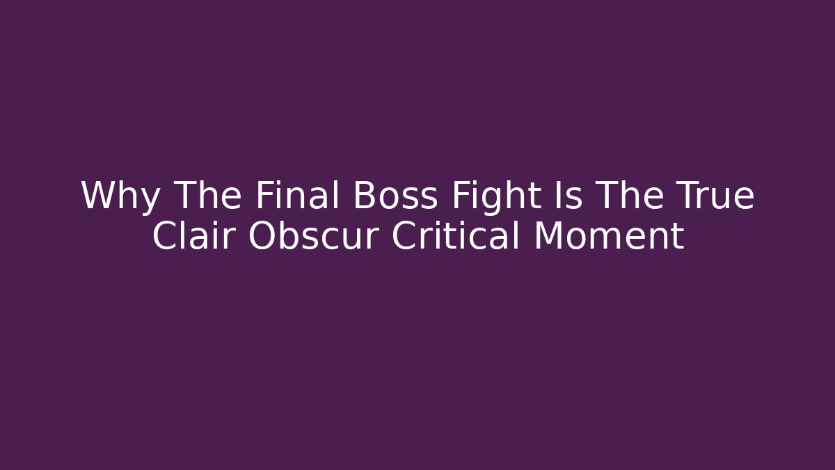 Why The Final Boss Fight Is The True Clair Obscur Critical Moment
