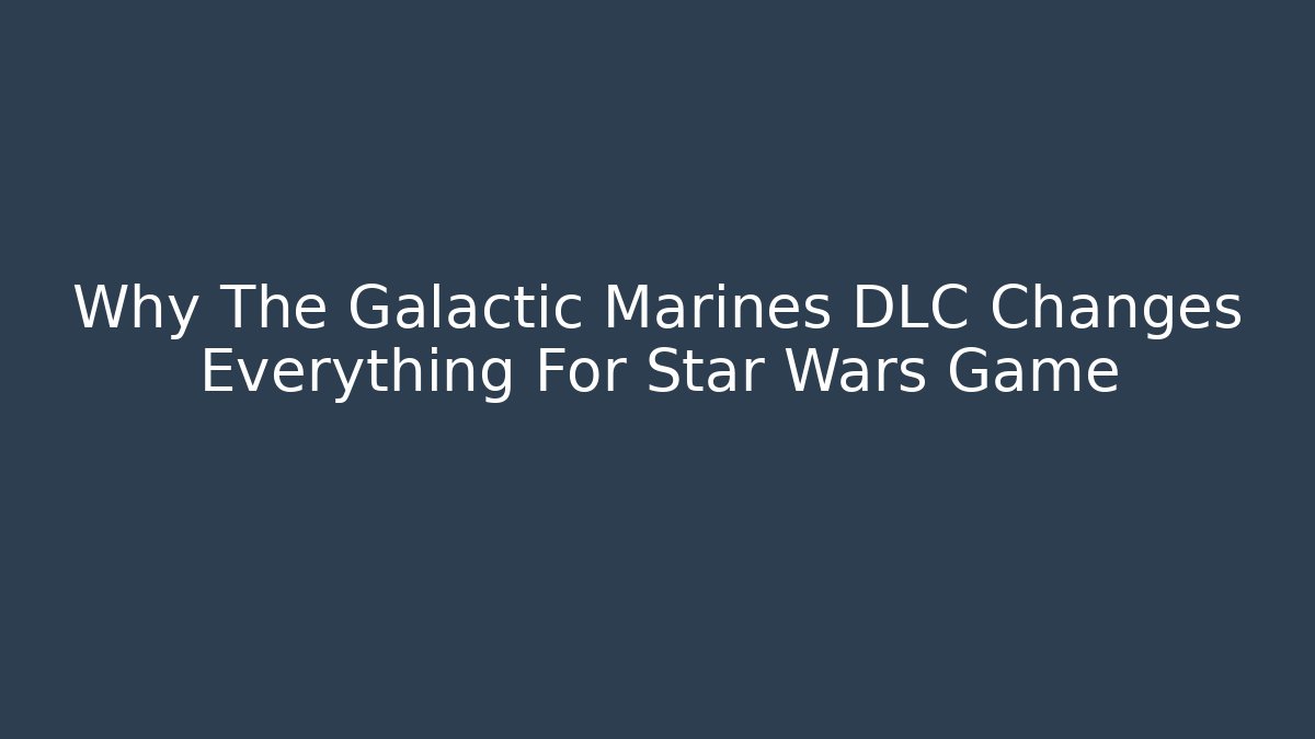 Why The Galactic Marines DLC Changes Everything For Star Wars Game