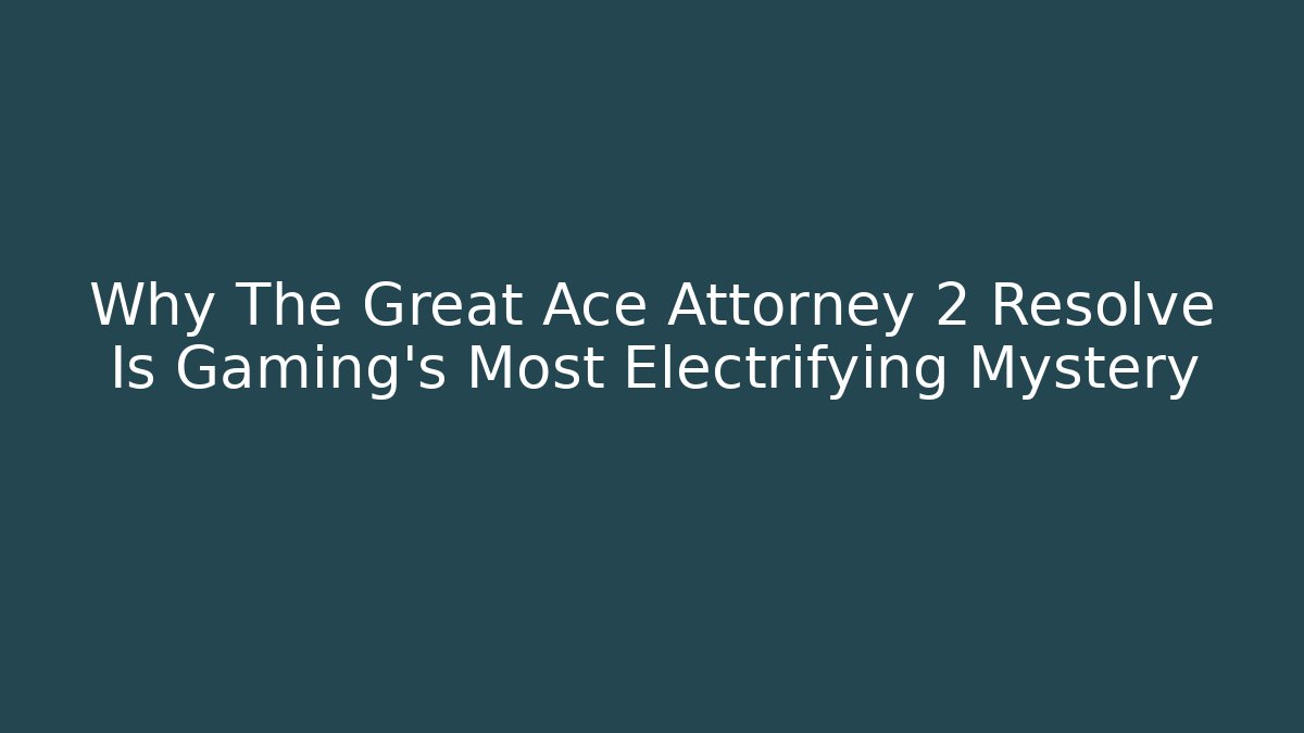 Why The Great Ace Attorney 2 Resolve Is Gaming's Most Electrifying Mystery