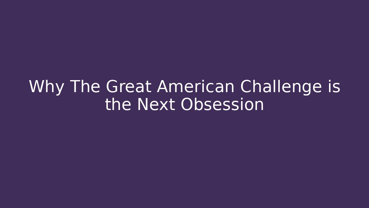 Why The Great American Challenge is the Next Obsession - The Family Holidays