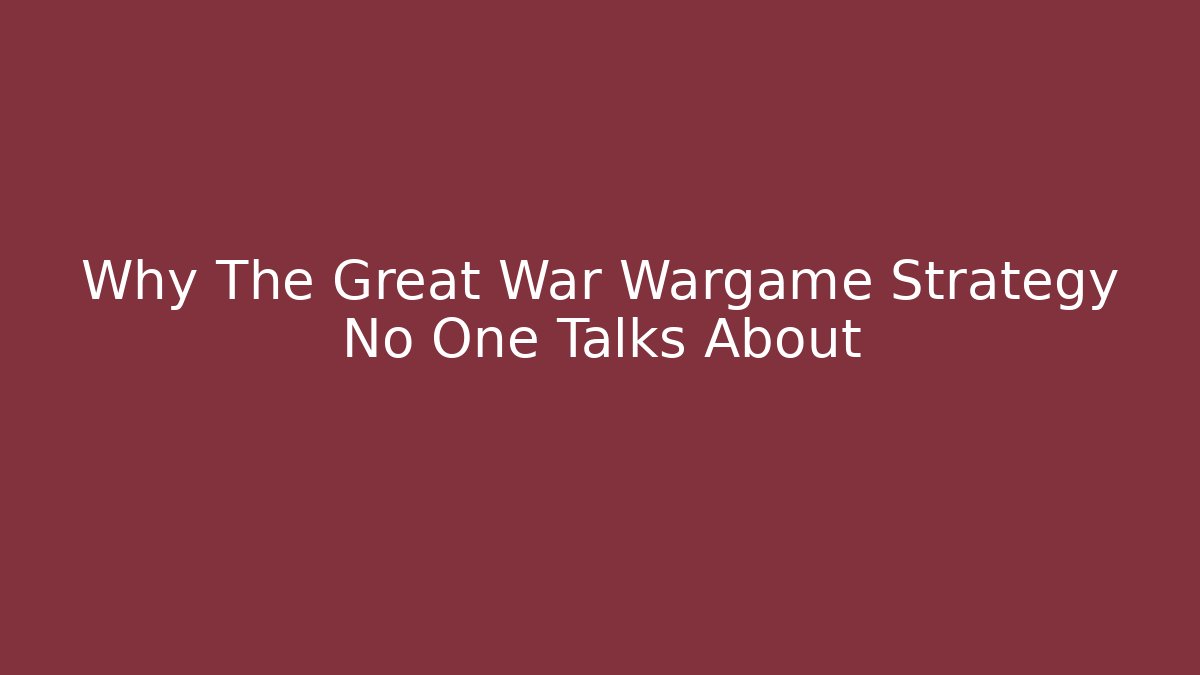 Why The Great War Wargame Strategy No One Talks About