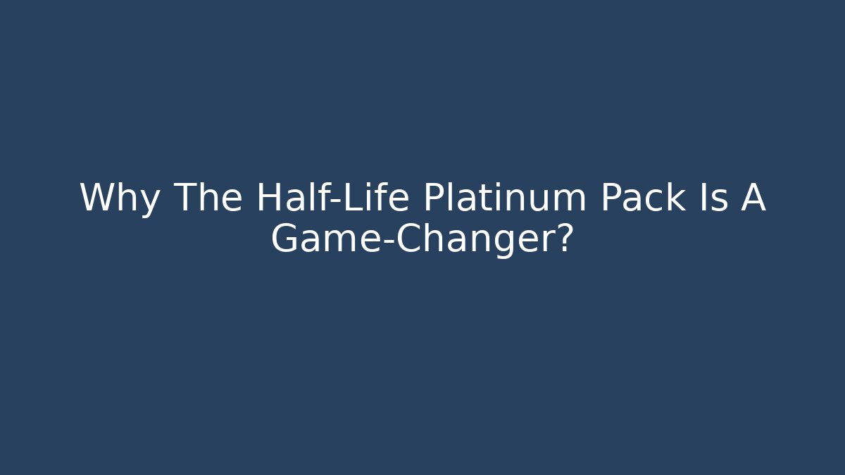 Why The Half-Life Platinum Pack Is A Game-Changer?