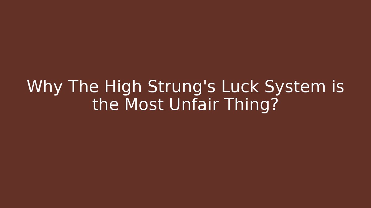 Why The High Strung’s Luck System is the Most Unfair Thing?