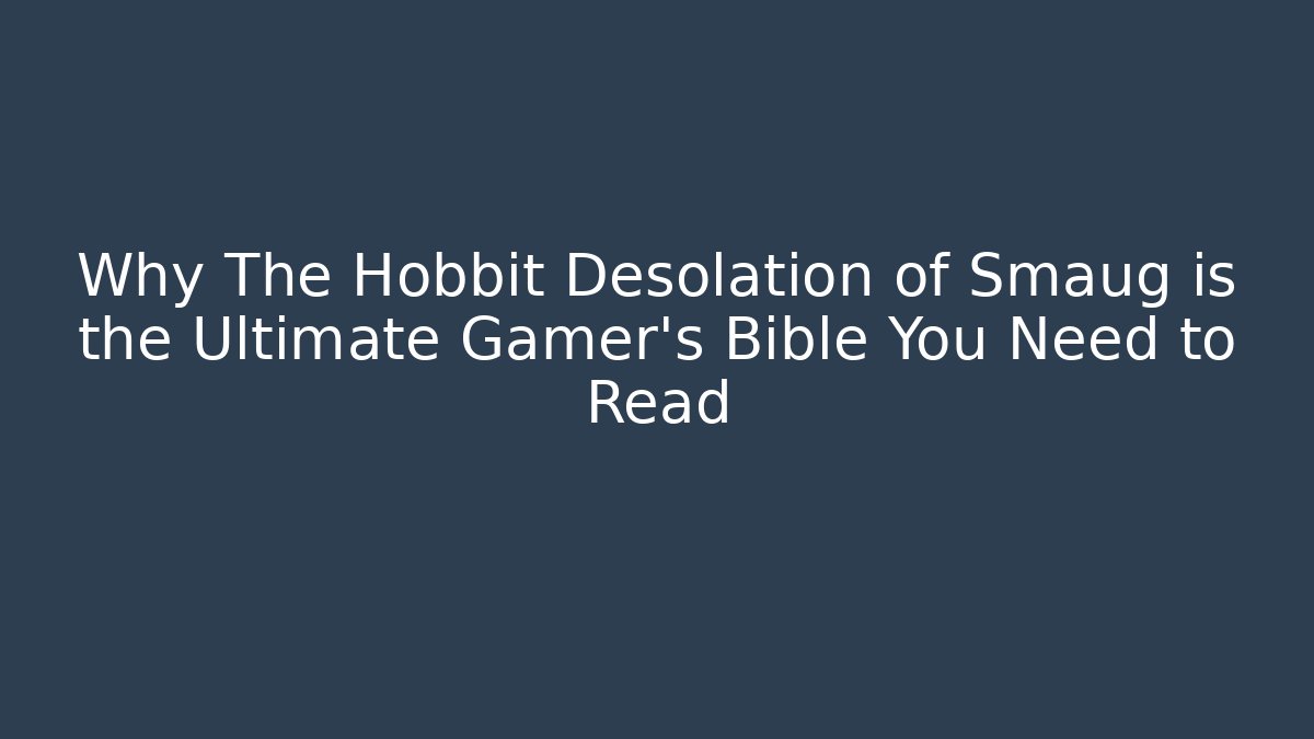 Why The Hobbit Desolation of Smaug is the Ultimate Gamer’s Bible You Need to Read