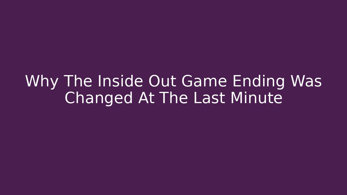 Why The Inside Out Game Ending Was Changed At The Last Minute
