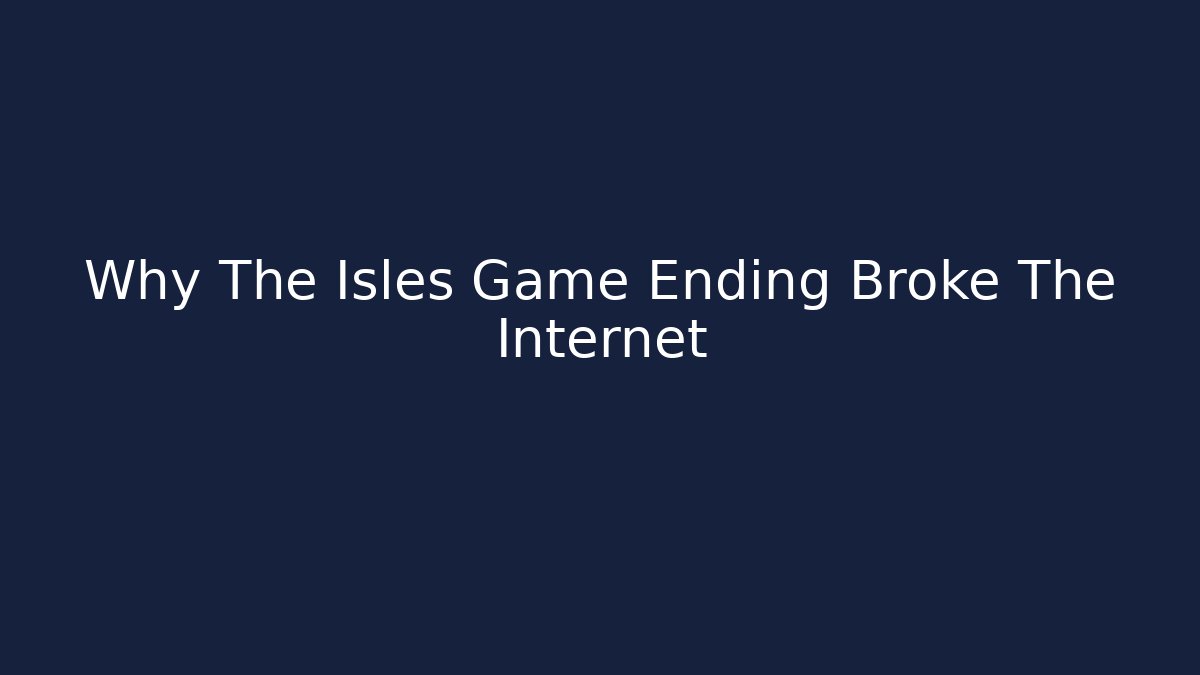 Why The Isles Game Ending Broke The Internet