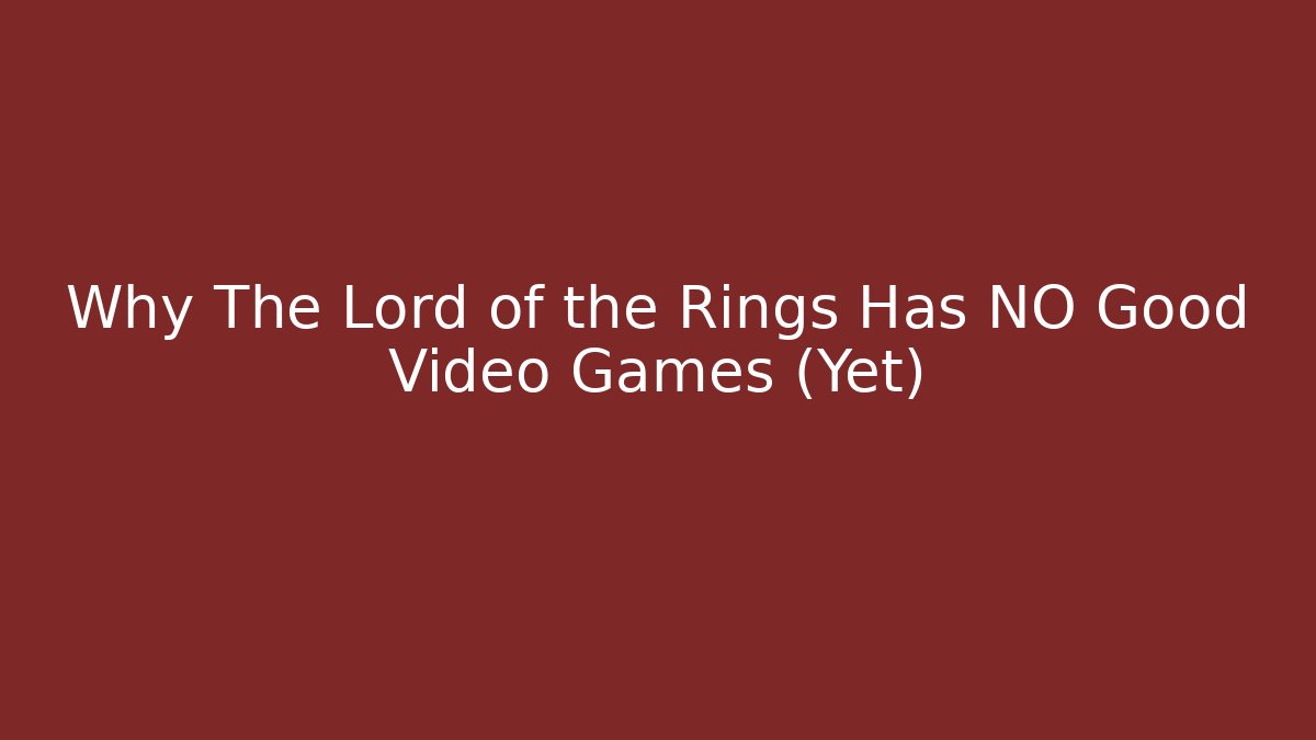 Why The Lord of the Rings Has NO Good Video Games (Yet)