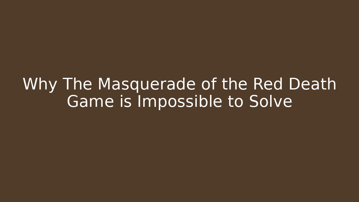Why The Masquerade of the Red Death Game is Impossible to Solve