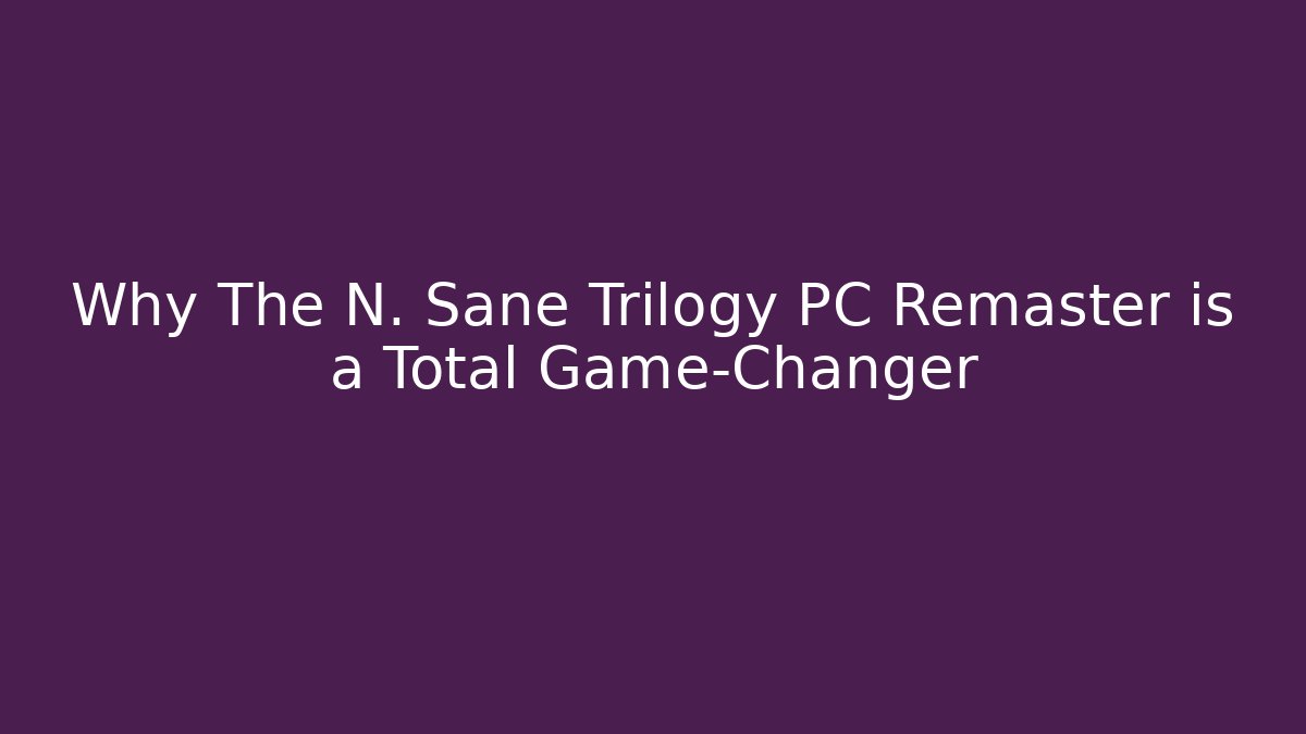 Why The N. Sane Trilogy PC Remaster is a Total Game-Changer