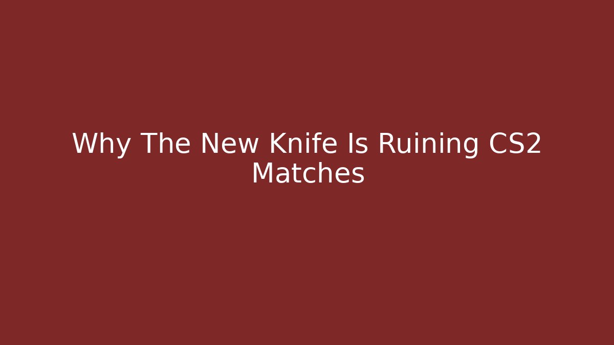 Why The New Knife Is Ruining CS2 Matches - The Family Holidays