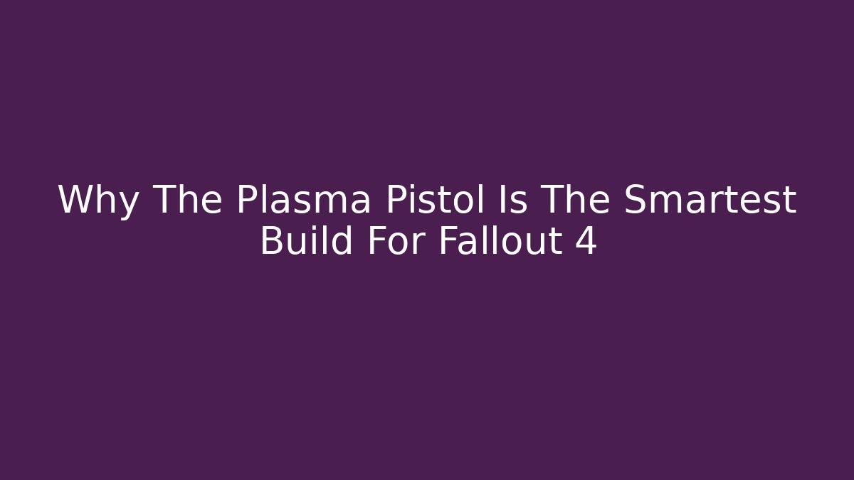 Why The Plasma Pistol Is The Smartest Build For Fallout 4