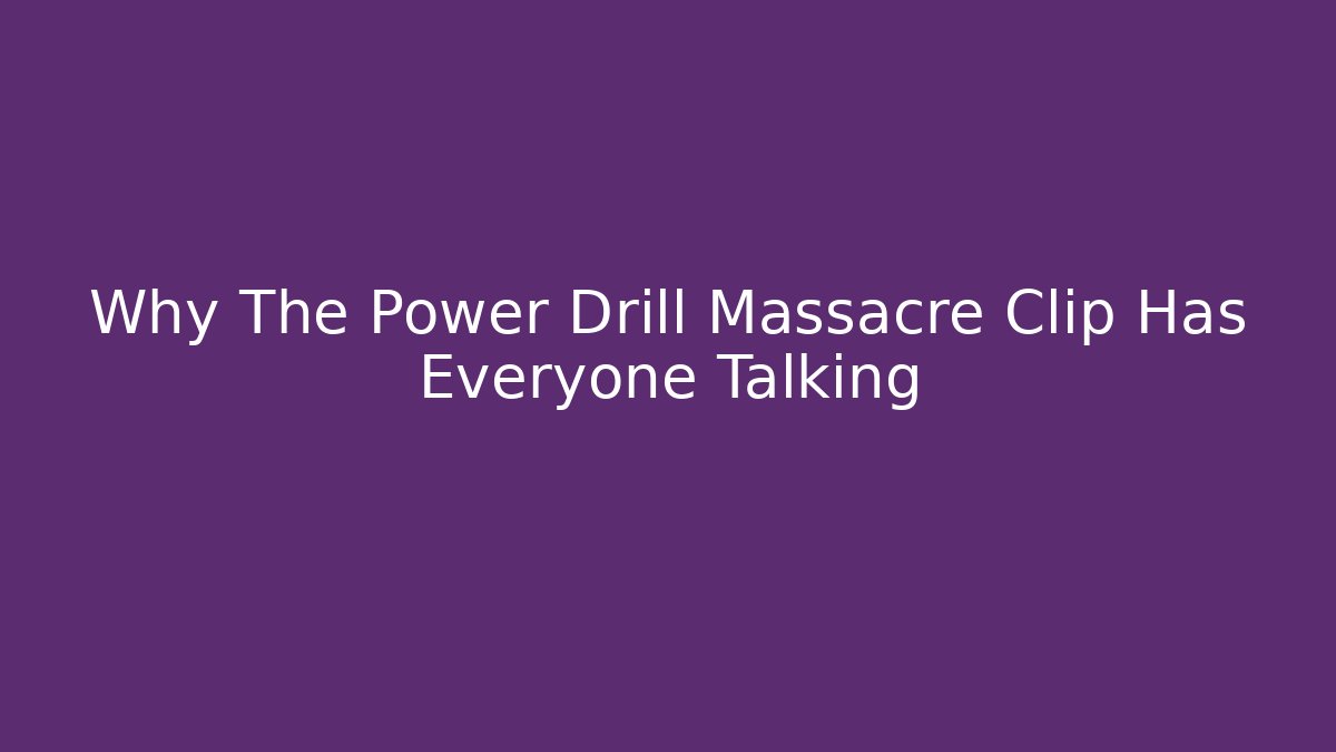 Why The Power Drill Massacre Clip Has Everyone Talking