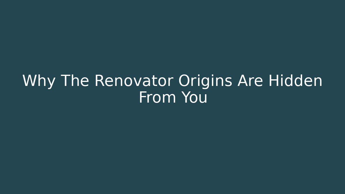 Why The Renovator Origins Are Hidden From You