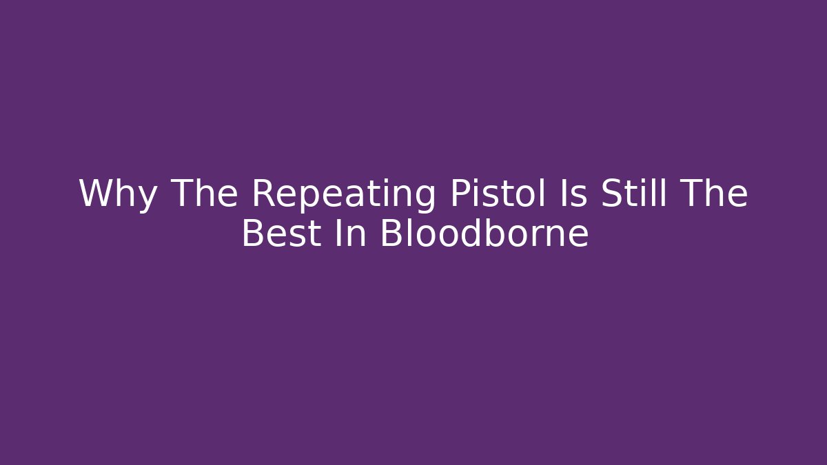Why The Repeating Pistol Is Still The Best In Bloodborne