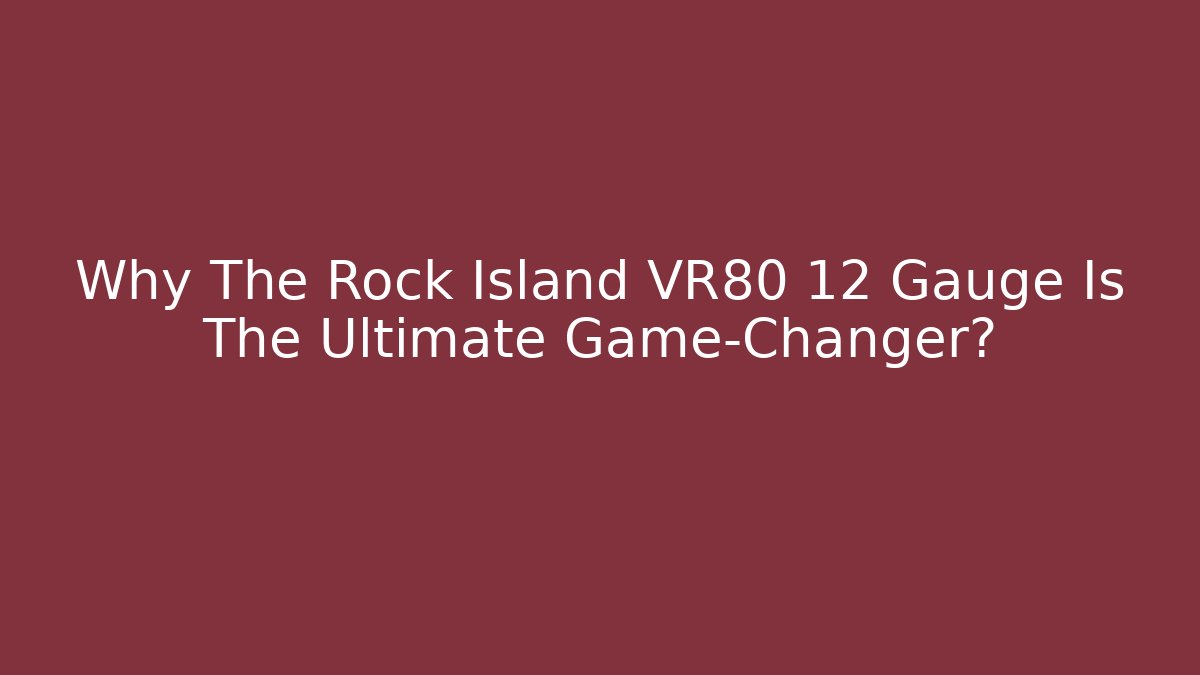 Why The Rock Island VR80 12 Gauge Is The Ultimate Game-Changer?